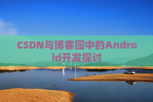 CSDN与博客园中的Android开发探讨